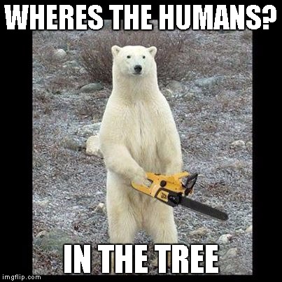 Chainsaw Bear | WHERES THE HUMANS? IN THE TREE | image tagged in memes,chainsaw bear | made w/ Imgflip meme maker