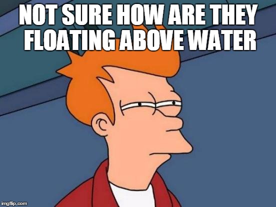 Futurama Fry Meme | NOT SURE HOW ARE THEY FLOATING ABOVE WATER | image tagged in memes,futurama fry | made w/ Imgflip meme maker