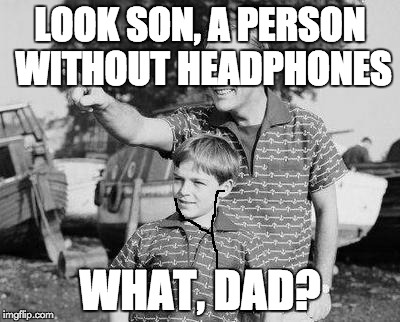 Look Son | LOOK SON, A PERSON WITHOUT HEADPHONES WHAT, DAD? | image tagged in look son | made w/ Imgflip meme maker