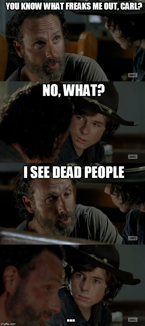 rick and carl again | YOU KNOW WHAT FREAKS ME OUT, CARL? NO, WHAT? I SEE DEAD PEOPLE ... | made w/ Imgflip meme maker