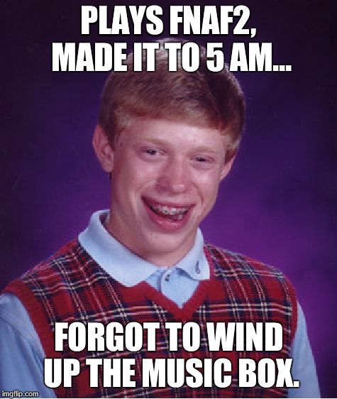 Bad Luck Brian Meme | PLAYS FNAF2, MADE IT TO 5 AM... FORGOT TO WIND UP THE MUSIC BOX. | image tagged in memes,bad luck brian | made w/ Imgflip meme maker