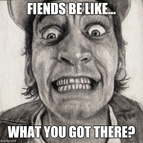 Dope fiend | FIENDS BE LIKE... WHAT YOU GOT THERE? | image tagged in drugs,dope,addiction | made w/ Imgflip meme maker