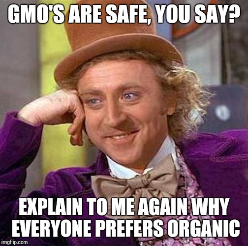 Creepy Condescending Wonka | GMO'S ARE SAFE, YOU SAY? EXPLAIN TO ME AGAIN WHY EVERYONE PREFERS ORGANIC | image tagged in memes,creepy condescending wonka | made w/ Imgflip meme maker