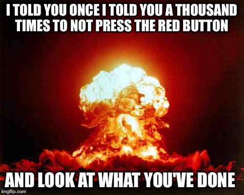 Nuclear Explosion Meme | I TOLD YOU ONCE I TOLD YOU A THOUSAND TIMES TO NOT PRESS THE RED BUTTON AND LOOK AT WHAT YOU'VE DONE | image tagged in memes,nuclear explosion | made w/ Imgflip meme maker