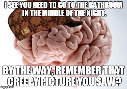 Scumbag Brain | I SEE YOU NEED TO GO TO THE BATHROOM IN THE MIDDLE OF THE NIGHT. BY THE WAY, REMEMBER THAT CREEPY PICTURE YOU SAW? | image tagged in memes,scumbag brain | made w/ Imgflip meme maker