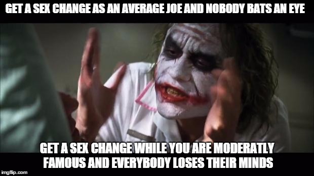 And everybody loses their minds | GET A SEX CHANGE AS AN AVERAGE JOE AND NOBODY BATS AN EYE GET A SEX CHANGE WHILE YOU ARE MODERATLY FAMOUS AND EVERYBODY LOSES THEIR MINDS | image tagged in memes,and everybody loses their minds | made w/ Imgflip meme maker