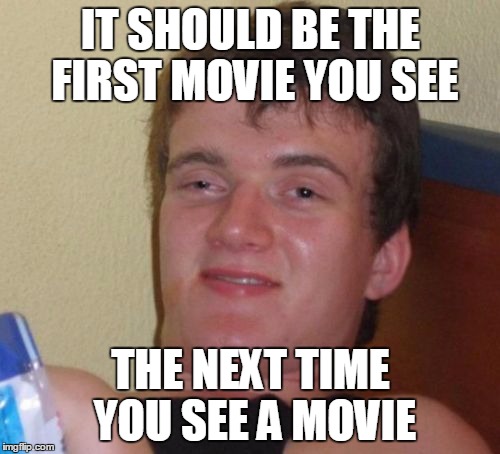 10 Guy Meme | IT SHOULD BE THE FIRST MOVIE YOU SEE THE NEXT TIME YOU SEE A MOVIE | image tagged in memes,10 guy,see | made w/ Imgflip meme maker