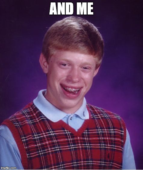 Bad Luck Brian Meme | AND ME | image tagged in memes,bad luck brian | made w/ Imgflip meme maker