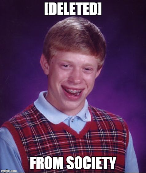 Bad Luck Brian Meme | [DELETED] FROM SOCIETY | image tagged in memes,bad luck brian | made w/ Imgflip meme maker