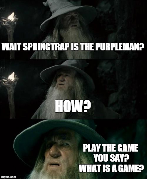 Confused Gandalf Meme | WAIT SPRINGTRAP IS THE PURPLEMAN? HOW? PLAY THE GAME YOU SAY? WHAT IS A GAME? | image tagged in memes,confused gandalf | made w/ Imgflip meme maker