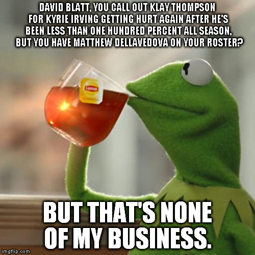 But That's None Of My Business | DAVID BLATT, YOU CALL OUT KLAY THOMPSON FOR KYRIE IRVING GETTING HURT AGAIN AFTER HE'S BEEN LESS THAN ONE HUNDRED PERCENT ALL SEASON,  BUT Y | image tagged in memes,but thats none of my business,kermit the frog | made w/ Imgflip meme maker