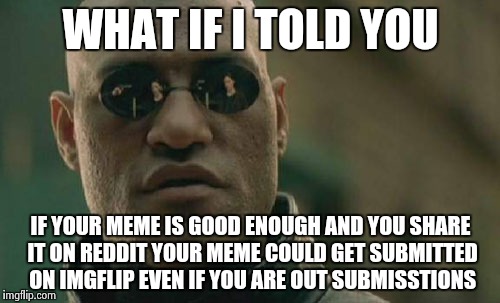 Matrix Morpheus Meme | WHAT IF I TOLD YOU IF YOUR MEME IS GOOD ENOUGH AND YOU SHARE IT ON REDDIT YOUR MEME COULD GET SUBMITTED ON IMGFLIP EVEN IF YOU ARE OUT SUBMI | image tagged in memes,matrix morpheus | made w/ Imgflip meme maker