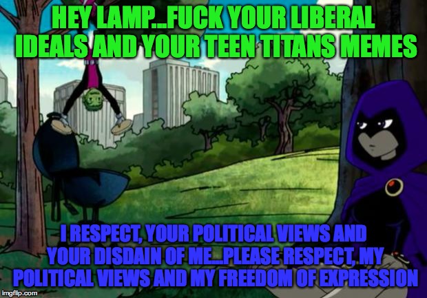 Respect vs Respect | HEY LAMP...F**K YOUR LIBERAL IDEALS AND YOUR TEEN TITANS MEMES I RESPECT, YOUR POLITICAL VIEWS AND YOUR DISDAIN OF ME...PLEASE RESPECT, MY P | image tagged in respect vs respect | made w/ Imgflip meme maker