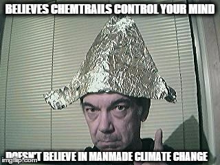Chemtrails and climate change | BELIEVES CHEMTRAILS CONTROL YOUR MIND DOESN'T BELIEVE IN MANMADE CLIMATE CHANGE | image tagged in tin foil hat,chemtrails,climate change | made w/ Imgflip meme maker