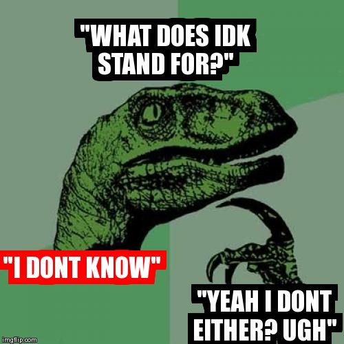 Philosoraptor Meme | "WHAT DOES IDK STAND FOR?" "I DONT KNOW" "YEAH I DONT EITHER? UGH" | image tagged in memes,philosoraptor | made w/ Imgflip meme maker