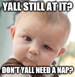 Skeptical Baby | YALL STILL AT IT? DON'T YALL NEED A NAP? | image tagged in memes,skeptical baby | made w/ Imgflip meme maker