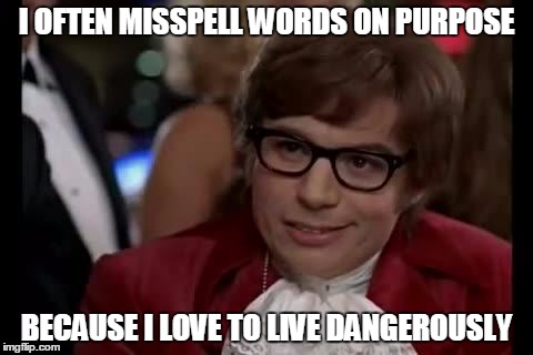 I Too Like To Live Dangerously | I OFTEN MISSPELL WORDS ON PURPOSE BECAUSE I LOVE TO LIVE DANGEROUSLY | image tagged in i too like to live dangerously | made w/ Imgflip meme maker