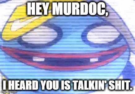 HEY MURDOC, I HEARD YOU IS TALKIN' SHIT. | image tagged in if del gave a fuck,he'd say this | made w/ Imgflip meme maker