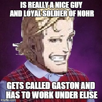IS REALLY A NICE GUY AND LOYAL SOLDIER OF NOHR GETS CALLED GASTON AND HAS TO WORK UNDER ELISE | image tagged in bad luck harold | made w/ Imgflip meme maker