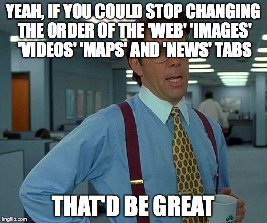 That Would Be Great | YEAH, IF YOU COULD STOP CHANGING THE ORDER OF THE 'WEB' 'IMAGES' 'VIDEOS' 'MAPS' AND 'NEWS' TABS THAT'D BE GREAT | image tagged in memes,that would be great,AdviceAnimals | made w/ Imgflip meme maker