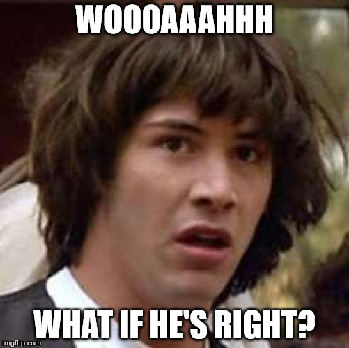 Conspiracy Keanu Meme | WOOOAAAHHH WHAT IF HE'S RIGHT? | image tagged in memes,conspiracy keanu | made w/ Imgflip meme maker