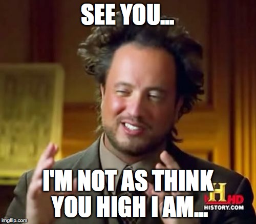 Ancient Aliens Meme | SEE YOU... I'M NOT AS THINK YOU HIGH I AM... | image tagged in memes,ancient aliens | made w/ Imgflip meme maker