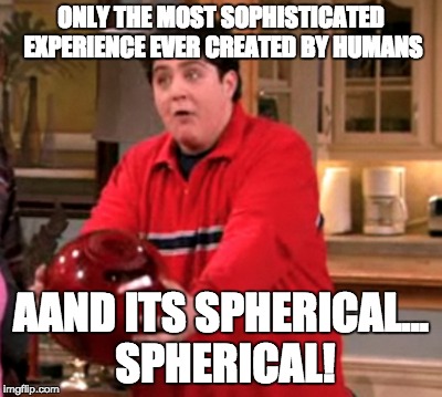 ONLY THE MOST SOPHISTICATED EXPERIENCE EVER CREATED BY HUMANS AAND ITS SPHERICAL... SPHERICAL! | image tagged in gaming | made w/ Imgflip meme maker
