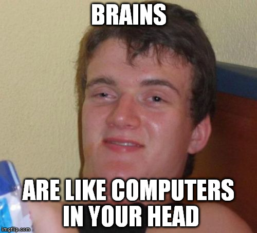 10 Guy Meme | BRAINS ARE LIKE COMPUTERS IN YOUR HEAD | image tagged in memes,10 guy | made w/ Imgflip meme maker
