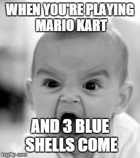 Angry Baby Meme | WHEN YOU'RE PLAYING MARIO KART AND 3 BLUE SHELLS COME | image tagged in memes,angry baby | made w/ Imgflip meme maker