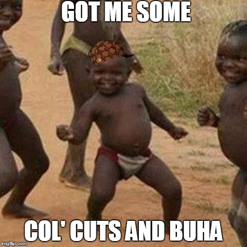Third World Success Kid | GOT ME SOME COL' CUTS AND BUHA | image tagged in memes,third world success kid,scumbag | made w/ Imgflip meme maker
