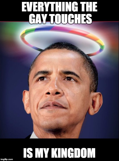 Gay Obama | EVERYTHING THE GAY TOUCHES IS MY KINGDOM | image tagged in gay obama | made w/ Imgflip meme maker