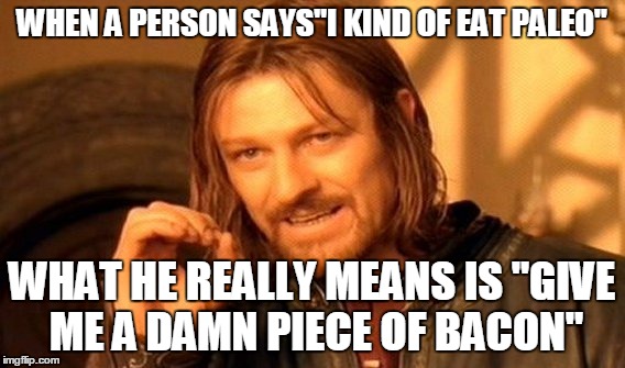 One Does Not Simply | WHEN A PERSON SAYS"I KIND OF EAT PALEO" WHAT HE REALLY MEANS IS "GIVE ME A DAMN PIECE OF BACON" | image tagged in memes,one does not simply | made w/ Imgflip meme maker