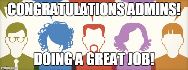 Admin praise | CONGRATULATIONS ADMINS! DOING A GREAT JOB! | image tagged in admins,facebook,well done | made w/ Imgflip meme maker