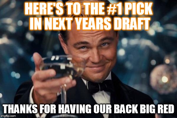 Leonardo Dicaprio Cheers Meme | HERE'S TO THE #1 PICK IN NEXT YEARS DRAFT THANKS FOR HAVING OUR BACK BIG RED | image tagged in memes,leonardo dicaprio cheers | made w/ Imgflip meme maker