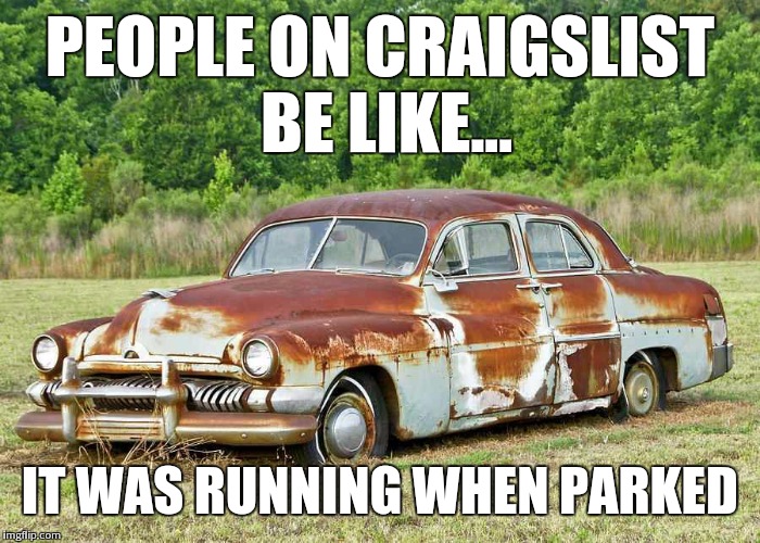 PEOPLE ON CRAIGSLIST BE LIKE... IT WAS RUNNING WHEN PARKED | image tagged in running when parked,craigslist,old car | made w/ Imgflip meme maker