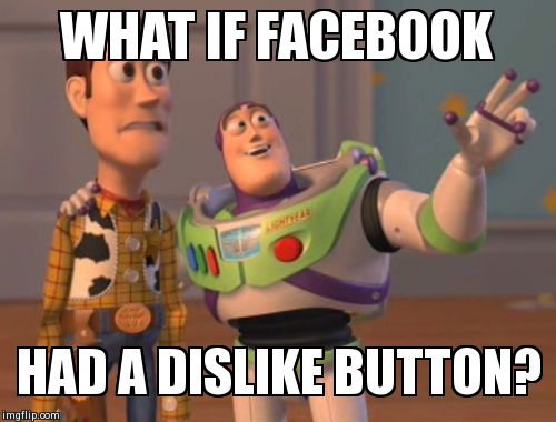 Dislike this meme well we have Facebook, or do we. | WHAT IF FACEBOOK  HAD A DISLIKE BUTTON? | image tagged in memes,x x everywhere | made w/ Imgflip meme maker