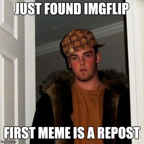 Scumbag Steve Meme | JUST FOUND IMGFLIP FIRST MEME IS A REPOST | image tagged in memes,scumbag steve | made w/ Imgflip meme maker