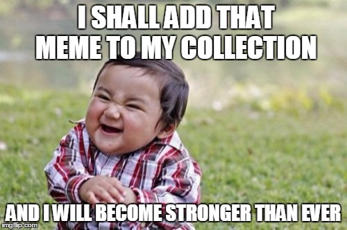 Evil Toddler | I SHALL ADD THAT MEME TO MY COLLECTION AND I WILL BECOME STRONGER THAN EVER | image tagged in memes,evil toddler | made w/ Imgflip meme maker