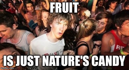 Sudden Clarity Clarence | FRUIT IS JUST NATURE'S CANDY | image tagged in memes,sudden clarity clarence | made w/ Imgflip meme maker