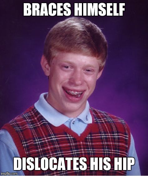 Bad Luck Brian Meme | BRACES HIMSELF DISLOCATES HIS HIP | image tagged in memes,bad luck brian | made w/ Imgflip meme maker