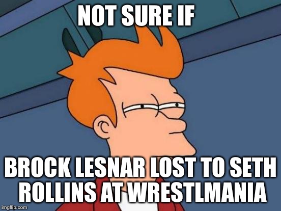 Futurama Fry | NOT SURE IF BROCK LESNAR LOST TO SETH ROLLINS AT WRESTLMANIA | image tagged in memes,futurama fry | made w/ Imgflip meme maker
