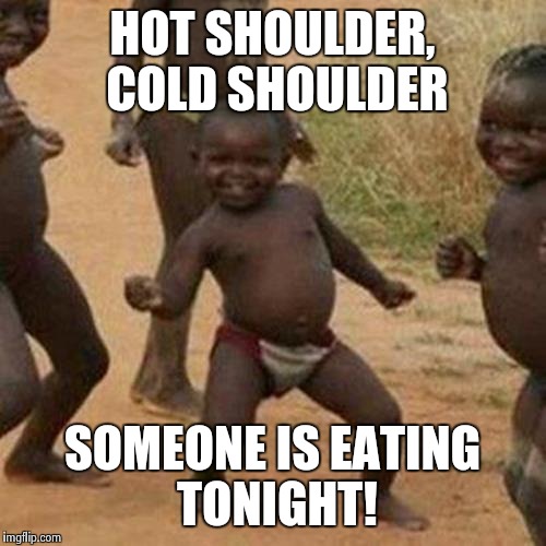 Third World Success Kid Meme | HOT SHOULDER, COLD SHOULDER SOMEONE IS EATING TONIGHT! | image tagged in memes,third world success kid | made w/ Imgflip meme maker