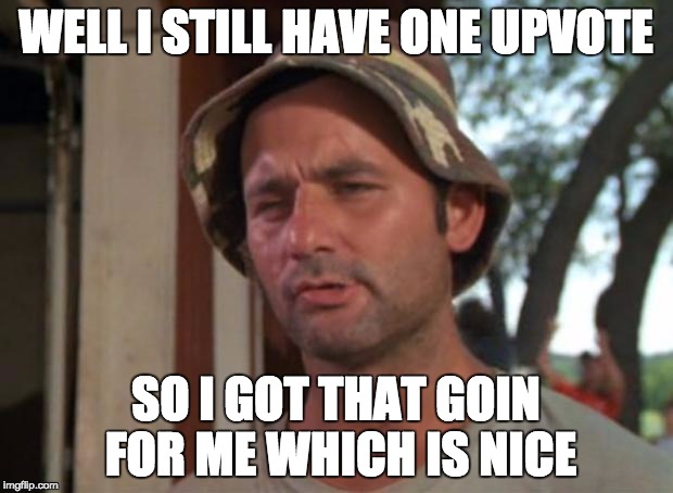 So I Got That Goin For Me Which Is Nice | WELL I STILL HAVE ONE UPVOTE SO I GOT THAT GOIN FOR ME WHICH IS NICE | image tagged in memes,so i got that goin for me which is nice | made w/ Imgflip meme maker