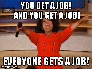 Oprah You Get A Meme | YOU GET A JOB! AND YOU GET A JOB! EVERYONE GETS A JOB! | image tagged in you get an oprah | made w/ Imgflip meme maker