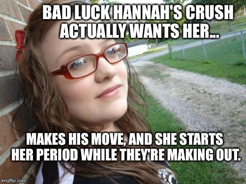 Brian Just Can't Catch A Break...Or "Da Booty" | BAD LUCK HANNAH'S CRUSH ACTUALLY WANTS HER... MAKES HIS MOVE, AND SHE STARTS HER PERIOD WHILE THEY'RE MAKING OUT. | image tagged in memes,bad luck hannah,hilarious,bad luck brian,relationships | made w/ Imgflip meme maker
