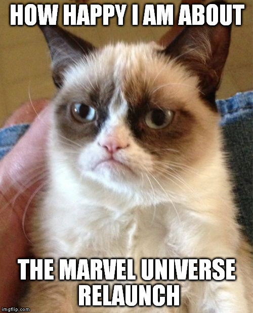 Grumpy Cat | HOW HAPPY I AM ABOUT THE MARVEL UNIVERSE RELAUNCH | image tagged in memes,grumpy cat | made w/ Imgflip meme maker