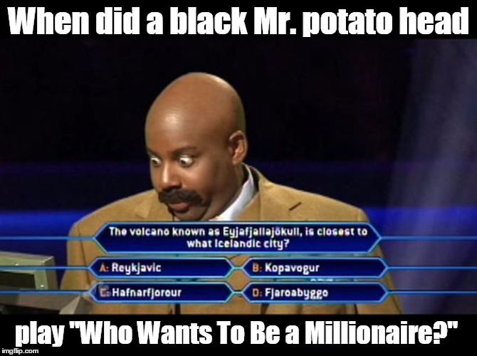Black Mr. Potato Head | When did a black Mr. potato head play "Who Wants To Be a Millionaire?" | image tagged in black mr potato head | made w/ Imgflip meme maker
