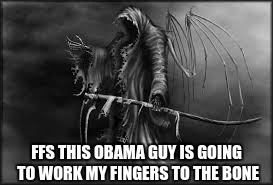 Death is working overtime with Obama as boss. | FFS THIS OBAMA GUY IS GOING TO WORK MY FINGERS TO THE BONE | image tagged in grim reaper,obama | made w/ Imgflip meme maker