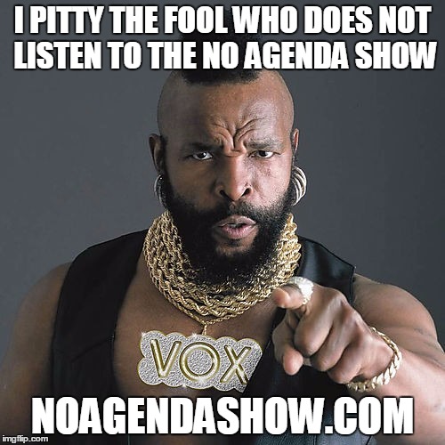 Mr T Pity The Fool Meme | I PITTY THE FOOL WHO DOES NOT LISTEN TO THE NO AGENDA SHOW NOAGENDASHOW.COM | image tagged in memes,mr t pity the fool | made w/ Imgflip meme maker