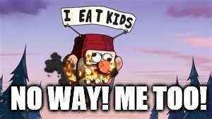 NO WAY! ME TOO! | image tagged in i eat kids | made w/ Imgflip meme maker